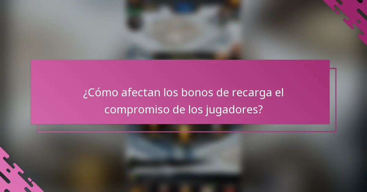 ¿Cómo afectan los bonos de recarga el compromiso de los jugadores?