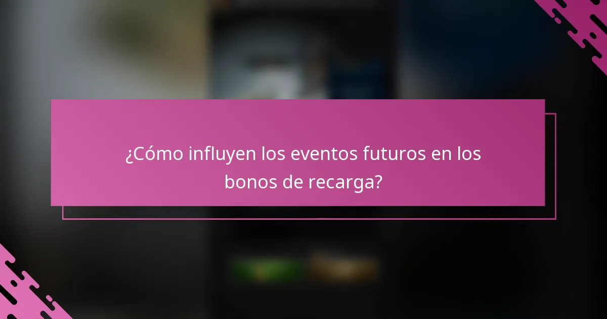 ¿Cómo influyen los eventos futuros en los bonos de recarga?