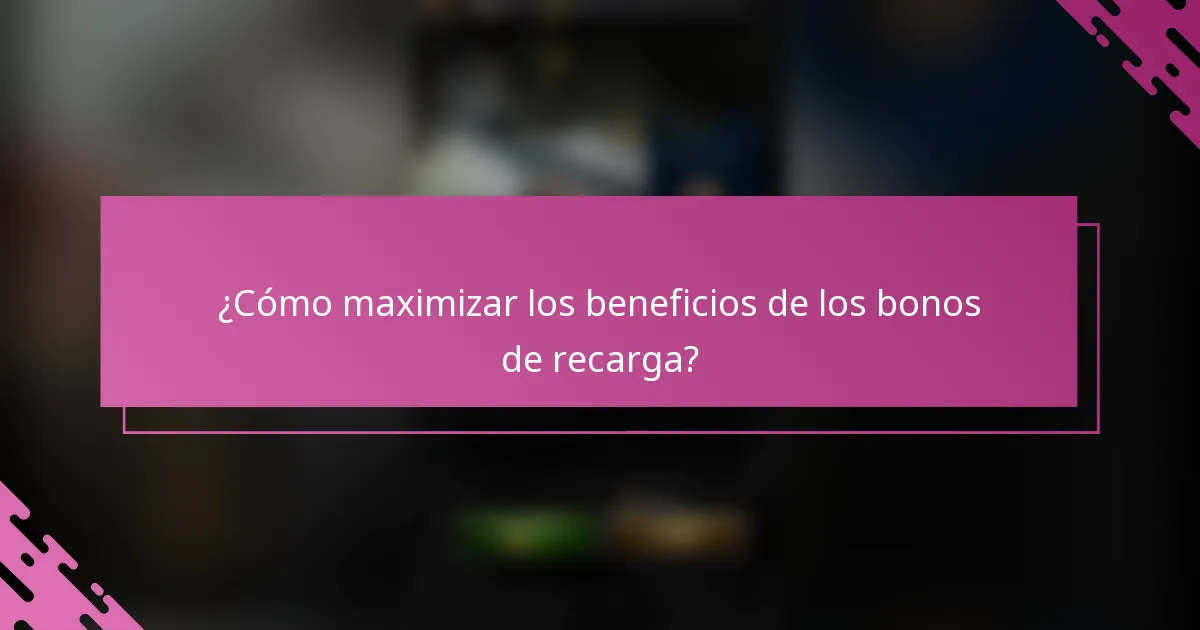 ¿Cómo maximizar los beneficios de los bonos de recarga?