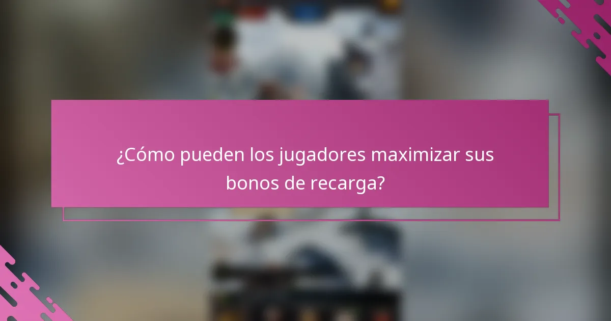 ¿Cómo pueden los jugadores maximizar sus bonos de recarga?
