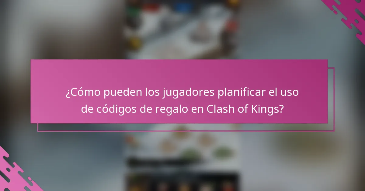 ¿Cómo pueden los jugadores planificar el uso de códigos de regalo en Clash of Kings?