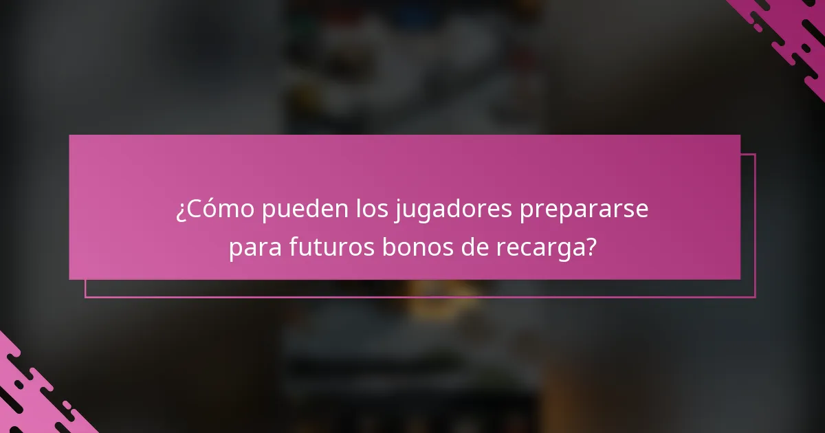¿Cómo pueden los jugadores prepararse para futuros bonos de recarga?