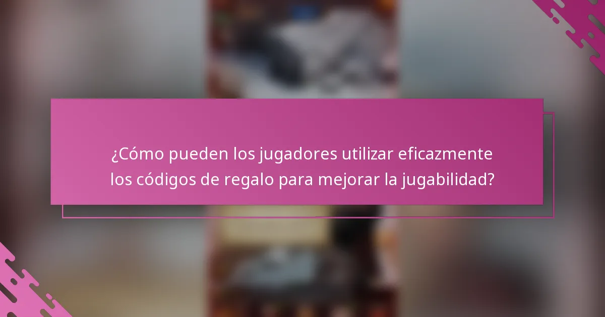 ¿Cómo pueden los jugadores utilizar eficazmente los códigos de regalo para mejorar la jugabilidad?