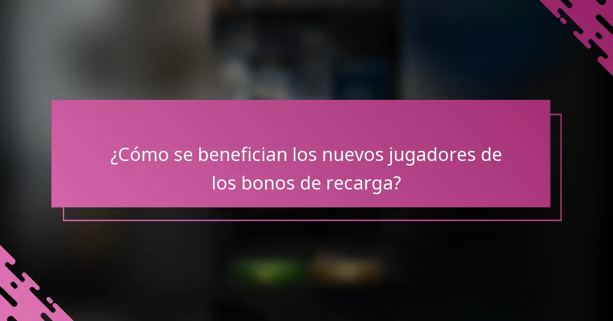 ¿Cómo se benefician los nuevos jugadores de los bonos de recarga?