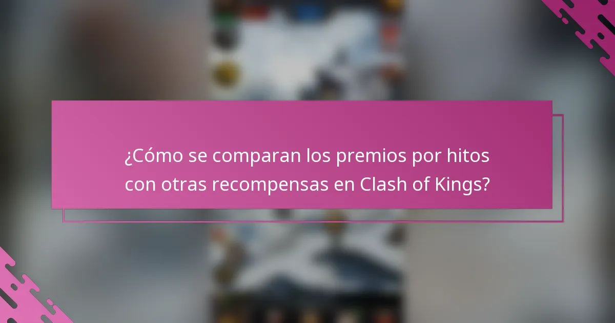 ¿Cómo se comparan los premios por hitos con otras recompensas en Clash of Kings?