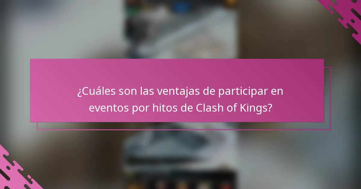 ¿Cuáles son las ventajas de participar en eventos por hitos de Clash of Kings?