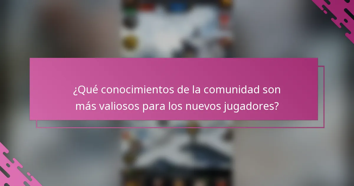 ¿Qué conocimientos de la comunidad son más valiosos para los nuevos jugadores?