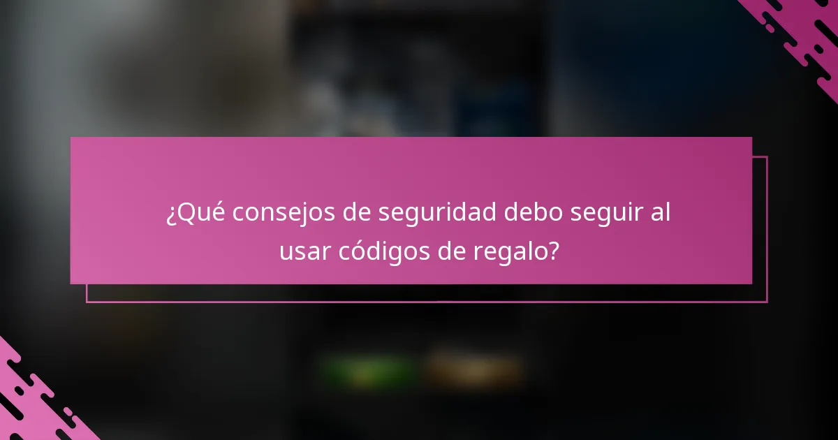 ¿Qué consejos de seguridad debo seguir al usar códigos de regalo?