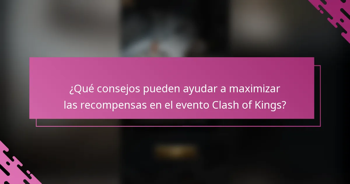 ¿Qué consejos pueden ayudar a maximizar las recompensas en el evento Clash of Kings?