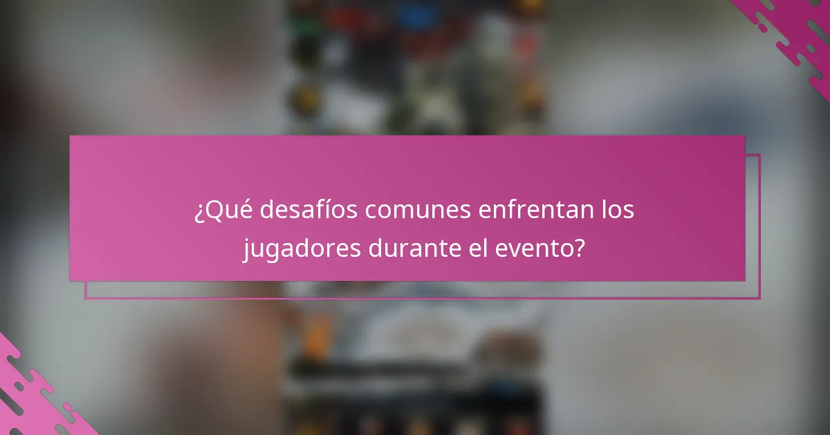 ¿Qué desafíos comunes enfrentan los jugadores durante el evento?