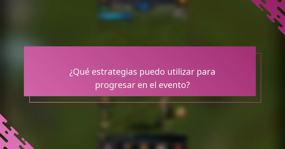 ¿Qué estrategias puedo utilizar para progresar en el evento?
