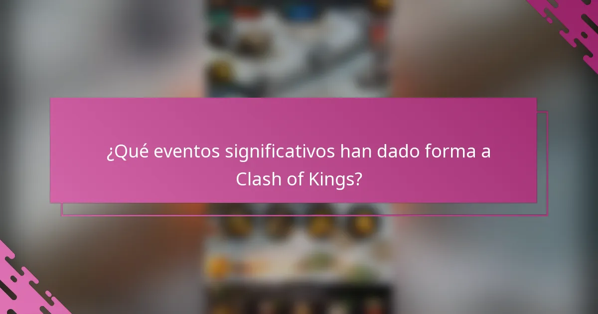 ¿Qué eventos significativos han dado forma a Clash of Kings?