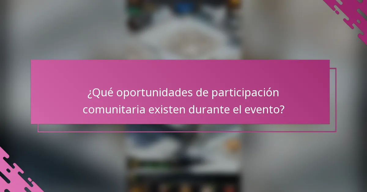 ¿Qué oportunidades de participación comunitaria existen durante el evento?