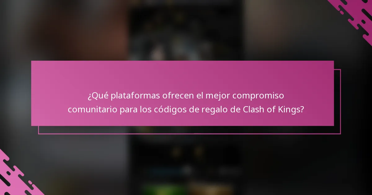 ¿Qué plataformas ofrecen el mejor compromiso comunitario para los códigos de regalo de Clash of Kings?