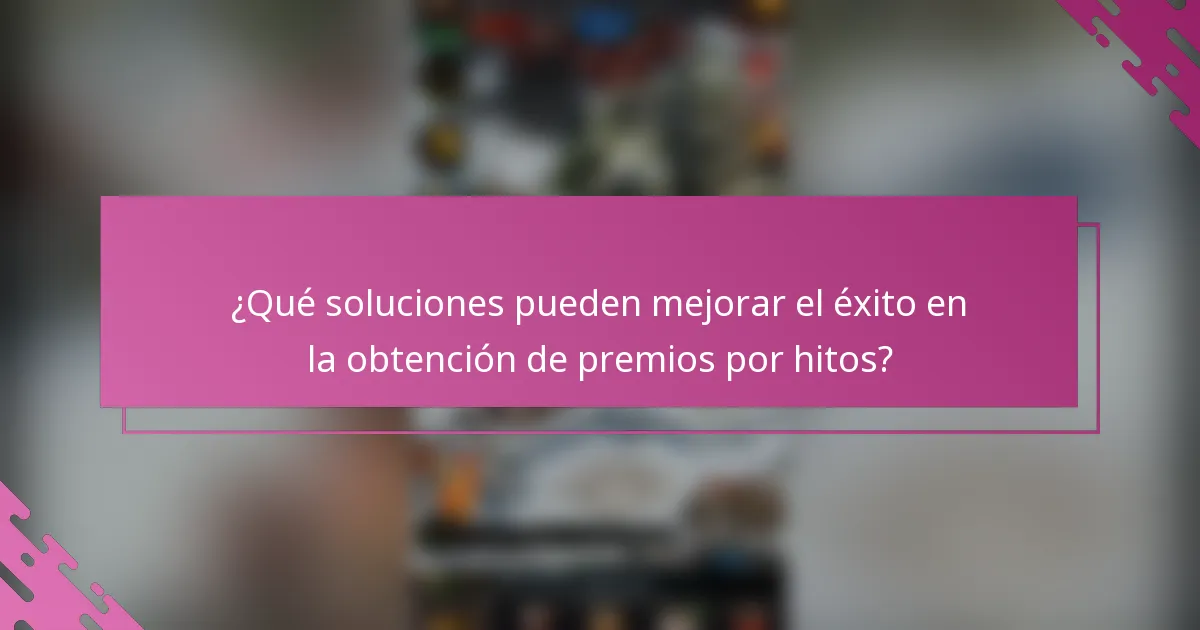 ¿Qué soluciones pueden mejorar el éxito en la obtención de premios por hitos?